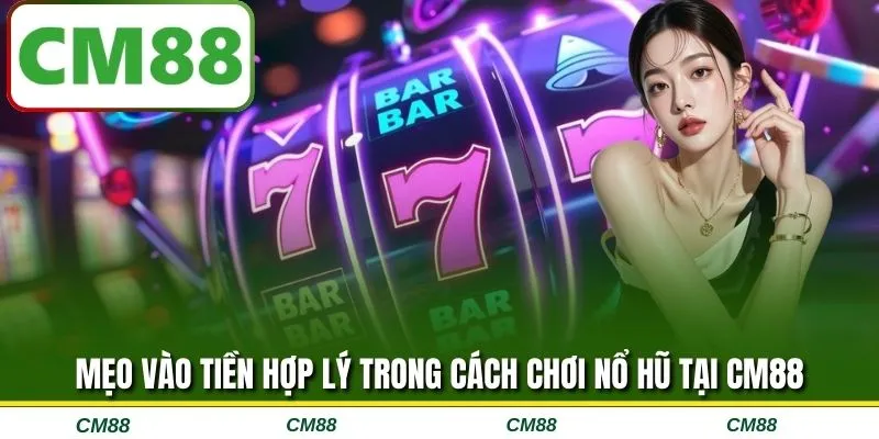 Mẹo vào tiền hợp lý trong cách chơi nổ hũ tại CM88